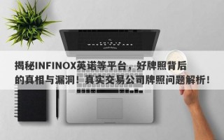 揭秘INFINOX英诺等平台，好牌照背后的真相与漏洞！真实交易公司牌照问题解析！