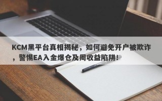 KCM黑平台真相揭秘，如何避免开户被欺诈，警惕EA入金爆仓及周收益陷阱！