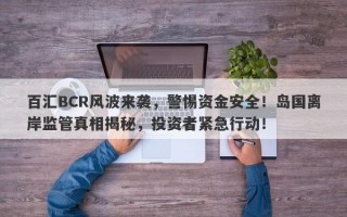 百汇BCR风波来袭，警惕资金安全！岛国离岸监管真相揭秘，投资者紧急行动！