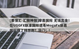 [要懂汇 汇圈神探]摩嘉国际 无法出金！在USGFX联准国际遗毒MogaFx摩嘉国际赚了钱想跑？没门！！