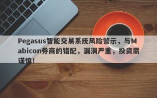 Pegasus智能交易系统风险警示，与Mabicon券商的错配，漏洞严重，投资需谨慎！