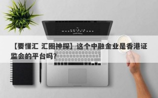 【要懂汇 汇圈神探】这个中融金业是香港证监会的平台吗？
