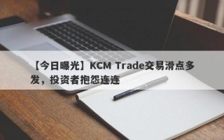 【今日曝光】KCM Trade交易滑点多发，投资者抱怨连连
