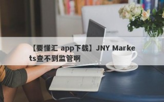 【要懂汇 app下载】JNY Markets查不到监管啊
