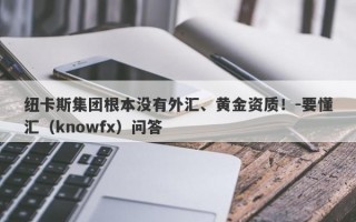 纽卡斯集团根本没有外汇、黄金资质！-要懂汇（knowfx）问答