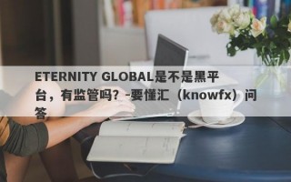 ETERNITY GLOBAL是不是黑平台，有监管吗？-要懂汇（knowfx）问答