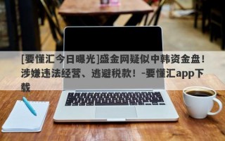 [要懂汇今日曝光]盛金网疑似中韩资金盘！涉嫌违法经营、逃避税款！-要懂汇app下载