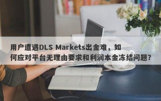 用户遭遇DLS Markets出金难，如何应对平台无理由要求和利润本金冻结问题？