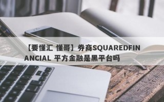 【要懂汇 懂哥】券商SQUAREDFINANCIAL 平方金融是黑平台吗
