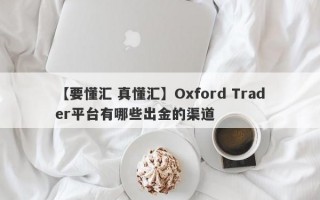 【要懂汇 真懂汇】Oxford Trader平台有哪些出金的渠道
