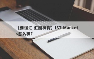 【要懂汇 汇圈神探】IST Markets怎么样？
