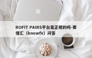 ROFIT PAIRS平台是正规的吗-要懂汇（knowfx）问答