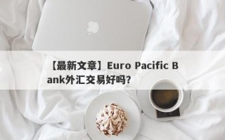 【最新文章】Euro Pacific Bank外汇交易好吗？
