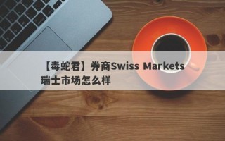 【毒蛇君】券商Swiss Markets瑞士市场怎么样
