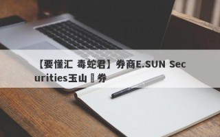 【要懂汇 毒蛇君】券商E.SUN Securities玉山證券
