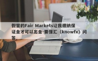 假冒的Fair Markets让我缴纳保证金才可以出金-要懂汇（knowfx）问答