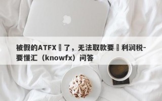 被假的ATFX騙了，无法取款要繳利润税-要懂汇（knowfx）问答