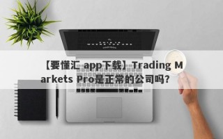 【要懂汇 app下载】Trading Markets Pro是正常的公司吗？
