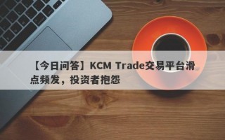 【今日问答】KCM Trade交易平台滑点频发，投资者抱怨