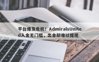 平台爆发危机！AdmiralsUnited入金无门槛，出金却难以提现