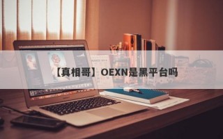 【真相哥】OEXN是黑平台吗
