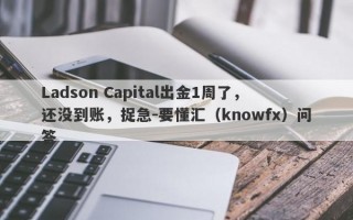 Ladson Capital出金1周了，还没到账，捉急-要懂汇（knowfx）问答