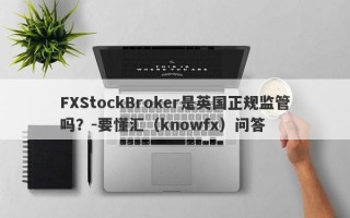 FXStockBroker是英国正规监管吗？-要懂汇（knowfx）问答