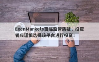 ExenMarkets面临监管质疑，投资者应谨慎选择该平台进行投资！