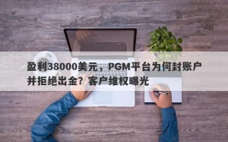 盈利38000美元，PGM平台为何封账户并拒绝出金？客户维权曝光