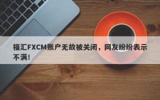 福汇FXCM账户无故被关闭，网友纷纷表示不满！