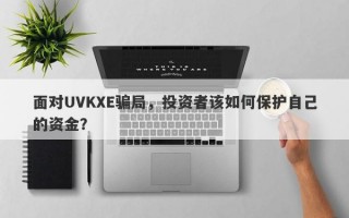 面对UVKXE骗局，投资者该如何保护自己的资金？