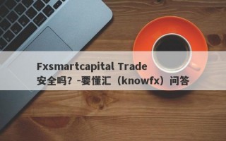 Fxsmartcapital Trade安全吗？-要懂汇（knowfx）问答