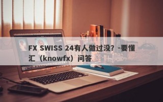 FX SWISS 24有人做过没？-要懂汇（knowfx）问答