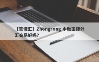 【真懂汇】Zhongrong 中融国际外汇交易好吗？
