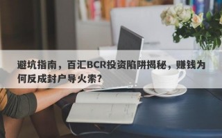 避坑指南，百汇BCR投资陷阱揭秘，赚钱为何反成封户导火索？