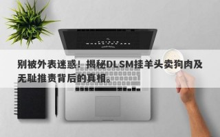 别被外表迷惑！揭秘DLSM挂羊头卖狗肉及无耻推责背后的真相。