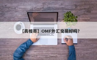 【真相哥】OMF外汇交易好吗？
