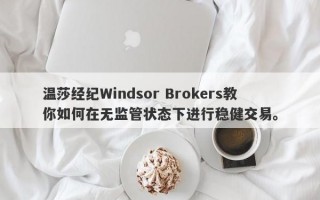 温莎经纪Windsor Brokers教你如何在无监管状态下进行稳健交易。