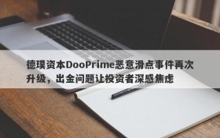 德璞资本DooPrime恶意滑点事件再次升级，出金问题让投资者深感焦虑