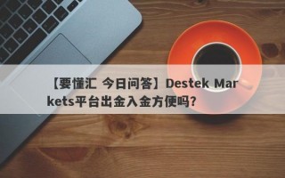 【要懂汇 今日问答】Destek Markets平台出金入金方便吗？
