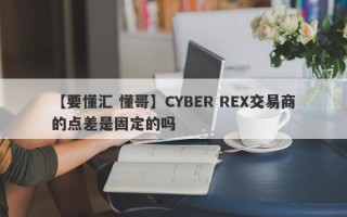 【要懂汇 懂哥】CYBER REX交易商的点差是固定的吗
