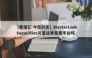 【要懂汇 今日问答】MasterLink Securities元富证券是黑平台吗
