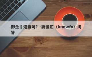 御金匯港盘吗？-要懂汇（knowfx）问答