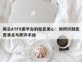 揭示ATFX黑平台的险恶用心：如何识别恶意滑点与欺诈手段