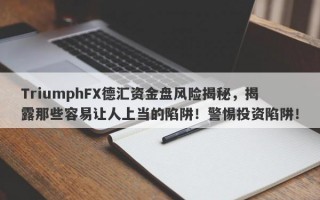 TriumphFX德汇资金盘风险揭秘，揭露那些容易让人上当的陷阱！警惕投资陷阱！