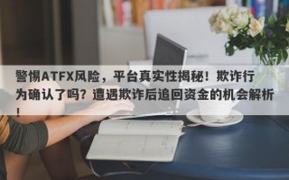 警惕ATFX风险，平台真实性揭秘！欺诈行为确认了吗？遭遇欺诈后追回资金的机会解析！