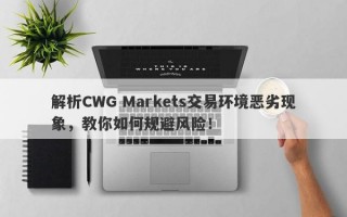 解析CWG Markets交易环境恶劣现象，教你如何规避风险！