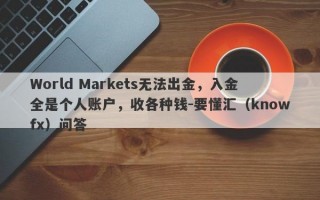 World Markets无法出金，入金全是个人账户，收各种钱-要懂汇（knowfx）问答