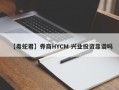 【毒蛇君】券商HYCM 兴业投资靠谱吗
