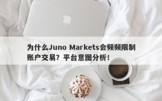 为什么Juno Markets会频频限制账户交易？平台意图分析！